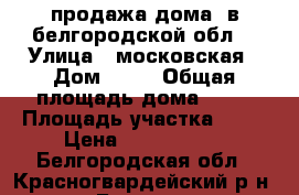 продажа дома  в белгородской обл. › Улица ­ московская › Дом ­ 46 › Общая площадь дома ­ 85 › Площадь участка ­ 33 › Цена ­ 1 650 000 - Белгородская обл., Красногвардейский р-н, Бирюч п. Недвижимость » Дома, коттеджи, дачи продажа   . Белгородская обл.